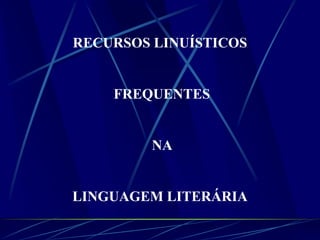 RECURSOS LINUÍSTICOS
FREQUENTES
NA
LINGUAGEM LITERÁRIA
 