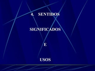 4. SENTIDOS
SIGNIFICADOS
E
USOS
 