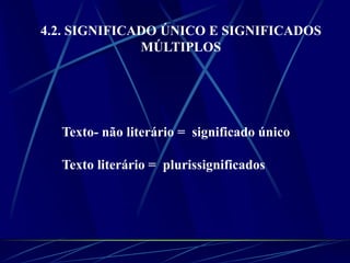 Texto- não literário = significado único
Texto literário = plurissignificados
4.2. SIGNIFICADO ÚNICO E SIGNIFICADOS
MÚLTIPLOS
 