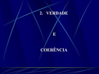 2. VERDADE
E
COERÊNCIA
 