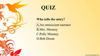 Who tells the story?
A.An omniscient narrator
B.Mrs. Mooney
C.Polly Mooney
D.Bob Doran
QUIZ
 