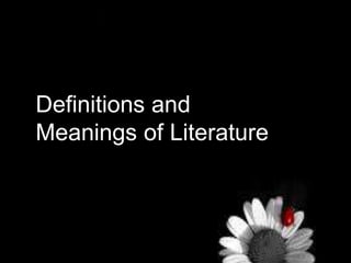 Definitions and
Meanings of Literature
 