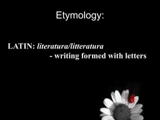 Etymology:
LATIN: literatura/litteratura
- writing formed with letters
 
