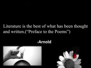 Literature is the best of what has been thought
and written.(“Preface to the Poems”)
-Arnold
 