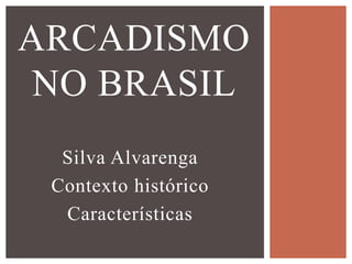 Silva Alvarenga
Contexto histórico
Características
ARCADISMO
NO BRASIL
 