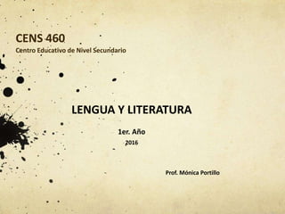 CENS 460
Centro Educativo de Nivel Secundario
LENGUA Y LITERATURA
1er. Año
2016
Prof. Mónica Portillo
 
