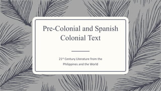 Pre-Colonial and Spanish
Colonial Text
21st Century Literature from the
Philippines and the World
 
