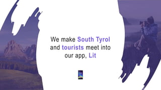 We make South Tyrol
and tourists meet into
our app, Lit
 