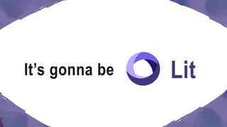 LitIt’s gonna be
 
