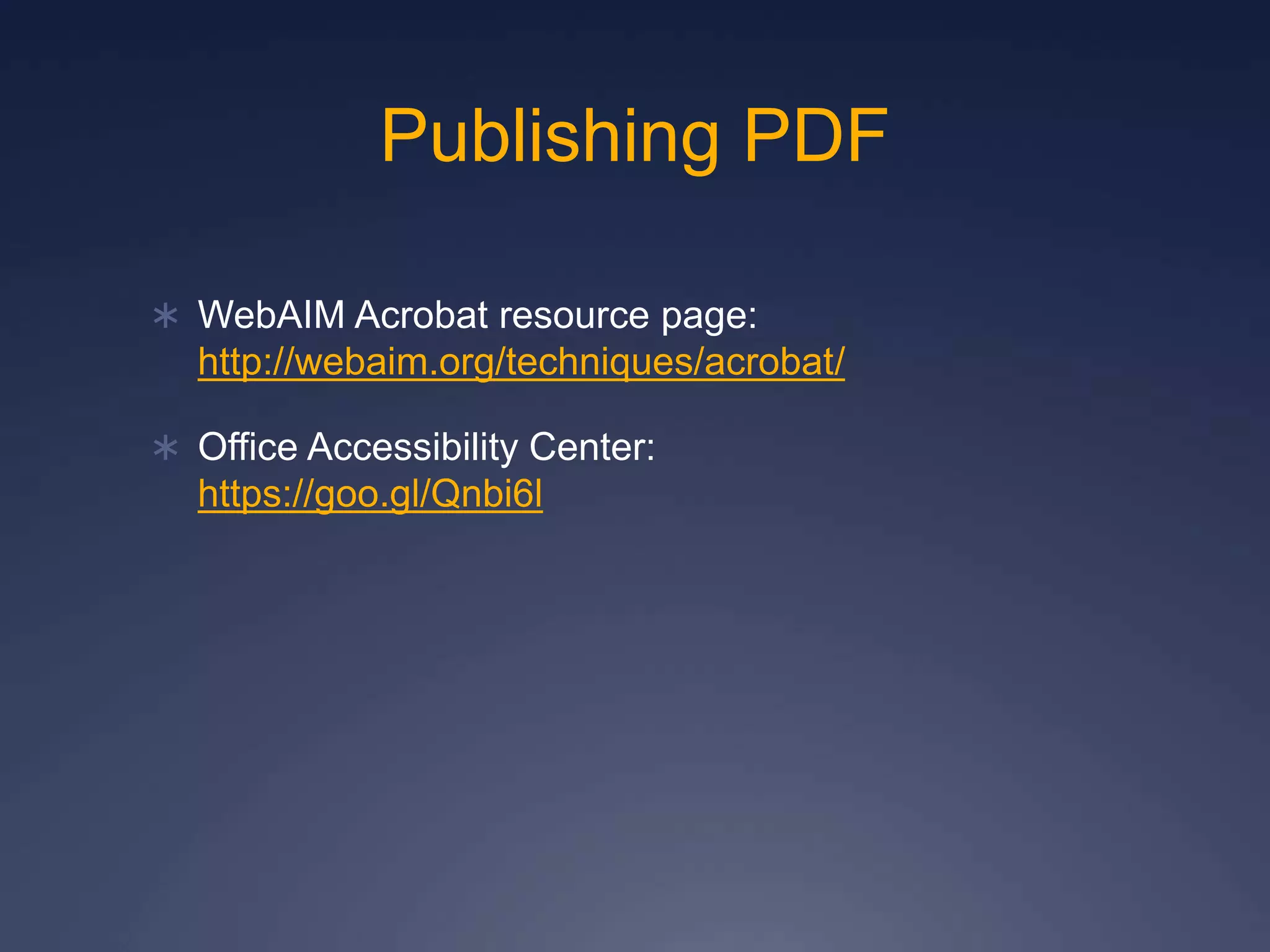 Publishing PDF
 WebAIM Acrobat resource page:
http://webaim.org/techniques/acrobat/
 Office Accessibility Center:
https://goo.gl/Qnbi6l
 