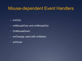 Mouse-dependent Event Handlers
 onClick
 onMouseOver and onMouseOut
 OnMouseDown
 onChange used with onSelect
 onHover
 