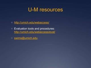 U-M resources
 http://umich.edu/webaccess/
 Evaluation tools and procedures:
http://umich.edu/webaccess/eval/
 swims@umich.edu
 