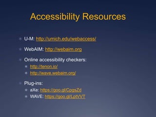 Accessibility Resources
 U-M: http://umich.edu/webaccess/
 WebAIM: http://webaim.org
 Online accessibility checkers:
 http://tenon.io/
 http://wave.webaim.org/
 Plug-ins:
 aXe: https://goo.gl/CpgsZd
 WAVE: https://goo.gl/LptVVT
 