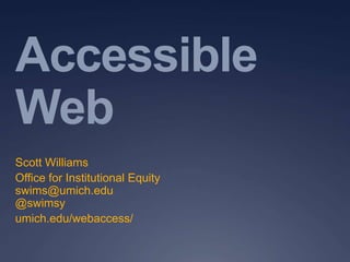 Accessible
Web
Scott Williams
Office for Institutional Equity
swims@umich.edu
@swimsy
umich.edu/webaccess/
 