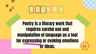 Poetry is a literary work that
requires careful use and
manipulation of language as a tool
for expressing or evoking emotions
or ideas.
R
 