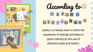poetry is a literary work in which the
expression of feelings and ideas is
given intensity by the use of
distinctive style and rhythm.
F
O
I
According to
N
 