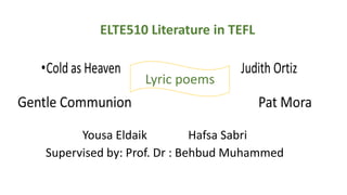 ELTE510 Literature in TEFL
Yousa Eldaik Hafsa Sabri
Supervised by: Prof. Dr : Behbud Muhammed
Lyric poems
 