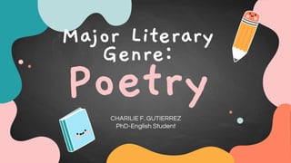 Major Literary
Genre:
Poetry
CHARILIE F. GUTIERREZ
PhD-English Student
 