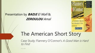 The American Short Story
Case Study: Flannery O'Connor's A Good Man is Hard
to Find
Presentation by BADJI El Wafi &
ZEROULOU Amal
10 Jan 2019
 