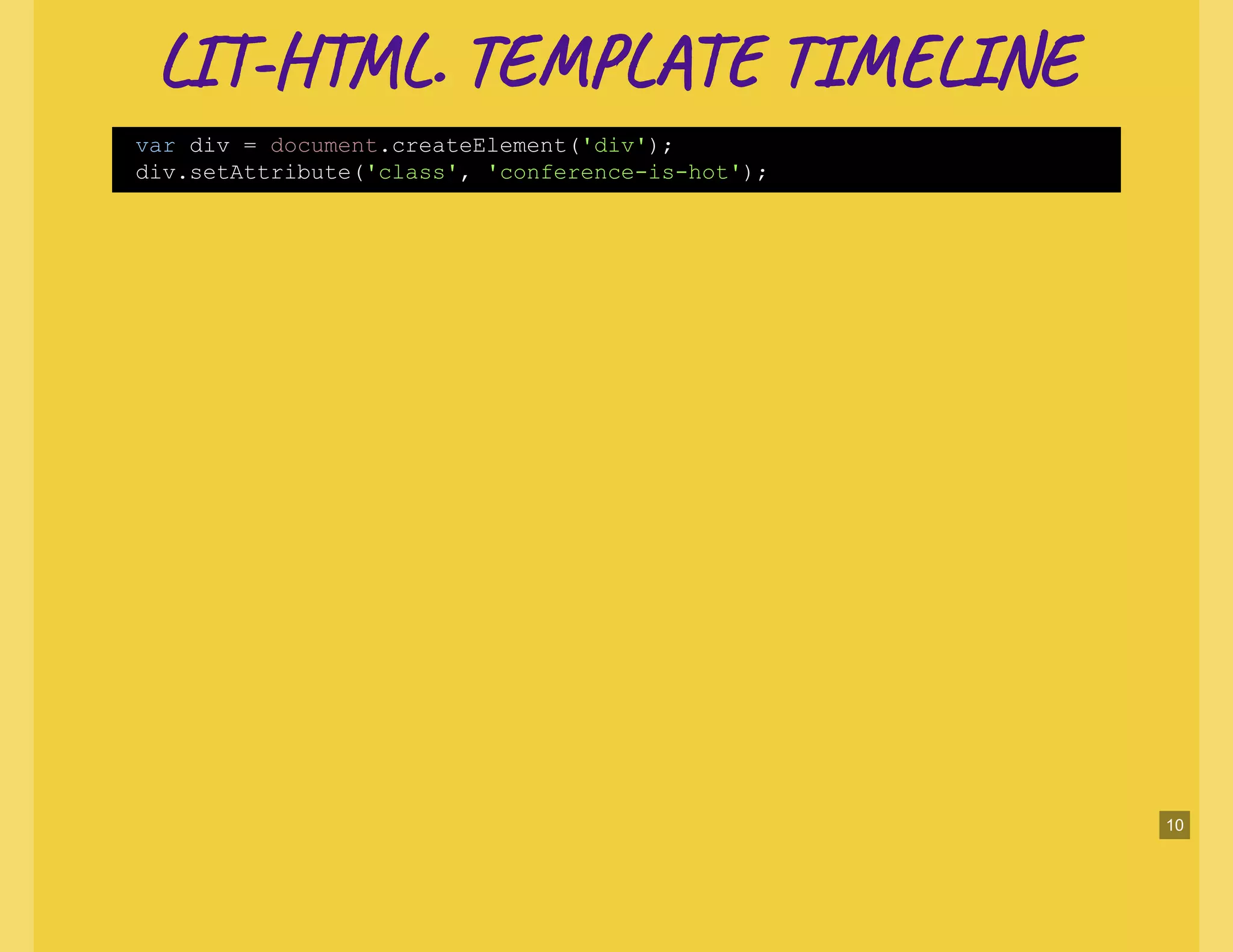 LI -H L. TE L TI NELI -H L. TE L TI NE
var div = document.createElement('div');
div.setAttribute('class', 'conference-is-hot');
10
 
