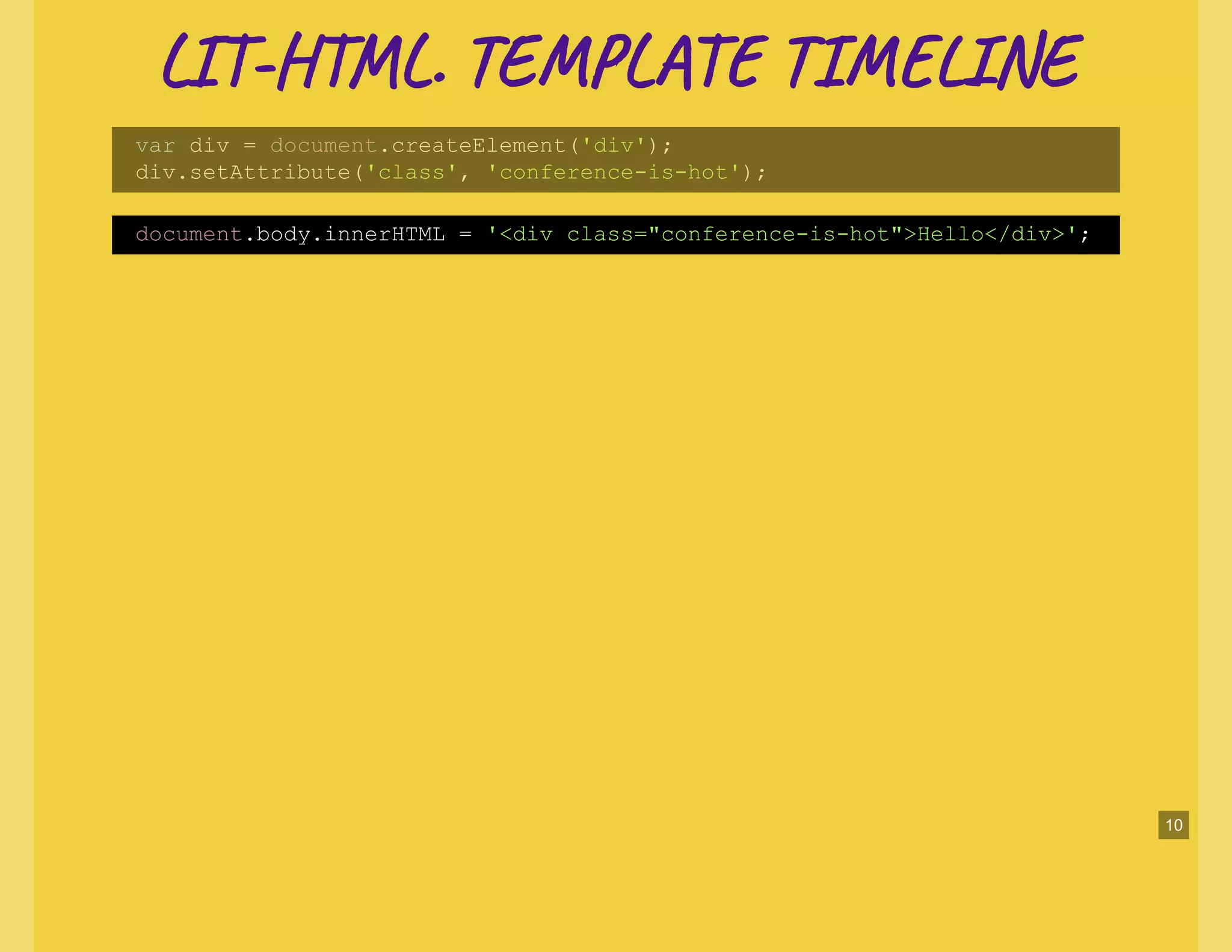 LI -H L. TE L TI NELI -H L. TE L TI NE
var div = document.createElement('div');
div.setAttribute('class', 'conference-is-hot');
document.body.innerHTML = '<div class="conference-is-hot">Hello</div>';
10
 