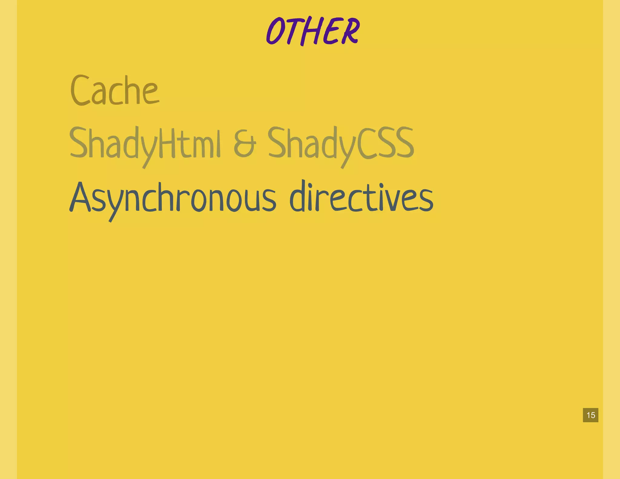 OTOT
Asynchronous directives
Cache
ShadyHtml & ShadyCSS
15
 