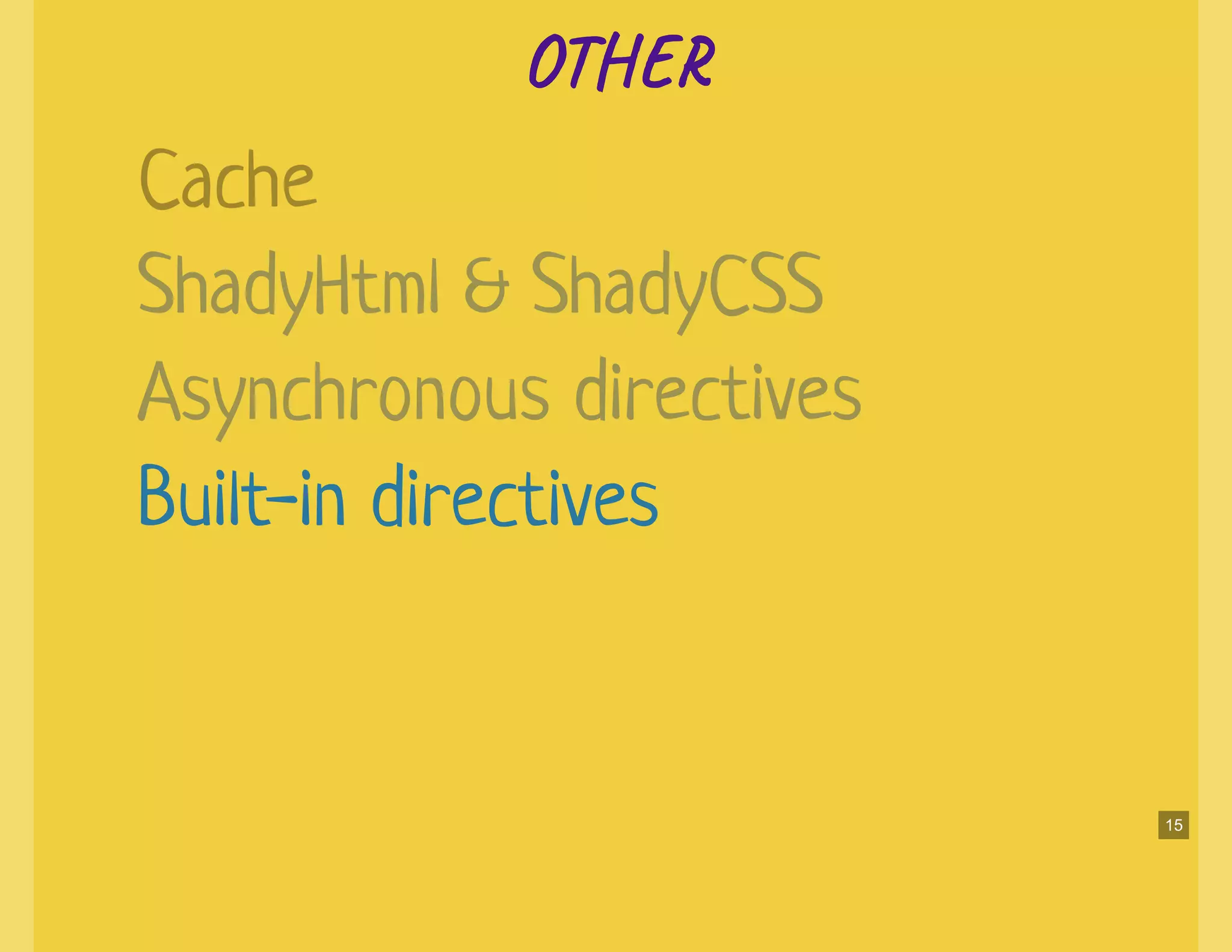 OTOT
Built-in directives
Cache
ShadyHtml & ShadyCSS
Asynchronous directives
15
 