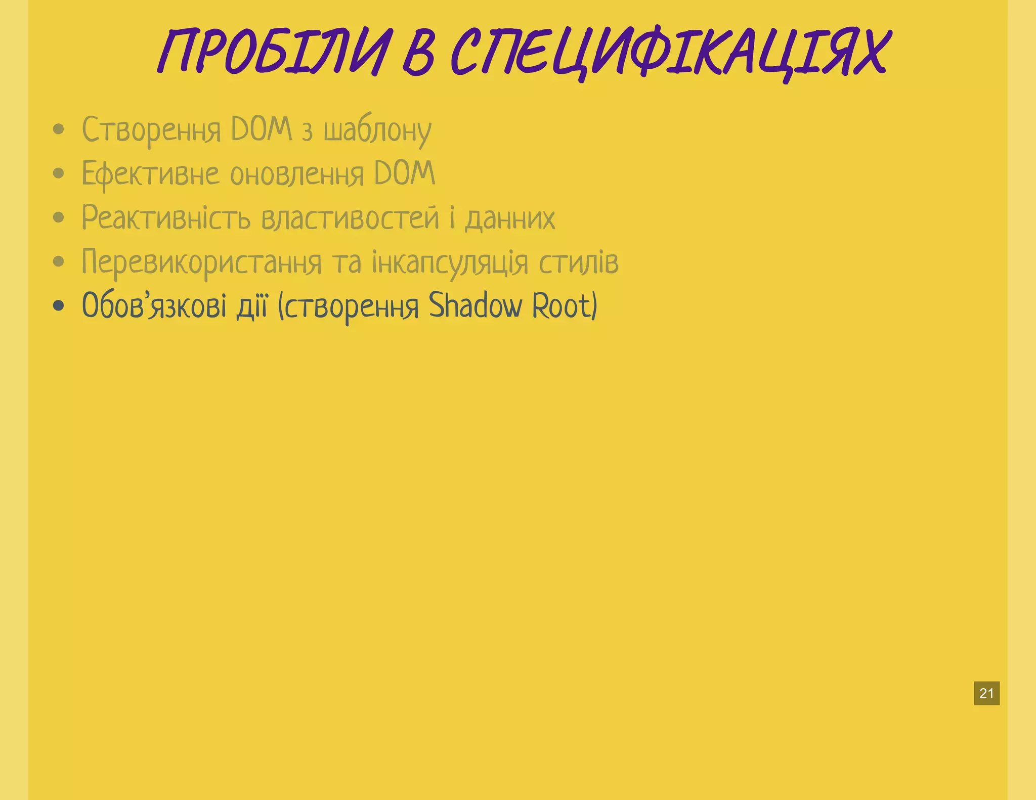 П О ІЛИ В С Е ФІКА ІЯХП О ІЛИ В С Е ФІКА ІЯХ
Обов’язкові дії (створення Shadow Root)
Створення DOM з шаблону
Ефективне оновлення DOM
Реактивність властивостей і данних
Перевикористання та інкапсуляція стилів
21
 