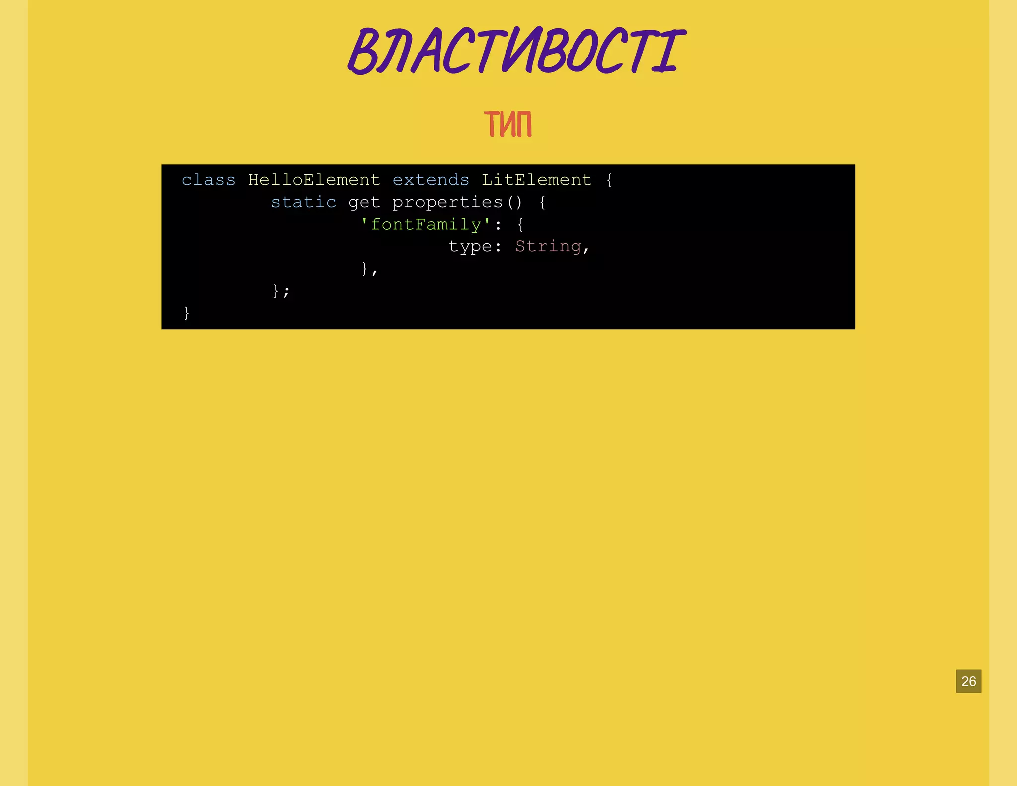 В А Т ТІВ А Т ТІ
ТИПТИП
class HelloElement extends LitElement {
static get properties() {
'fontFamily': {
type: String,
},
};
}
26
 