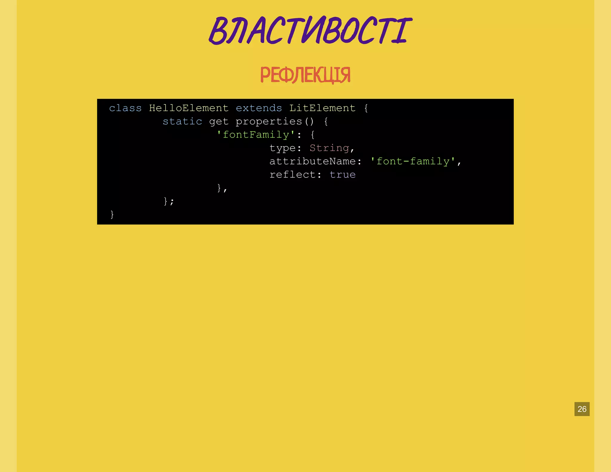 В А Т ТІВ А Т ТІ
РЕФЛЕКЦІЯРЕФЛЕКЦІЯ
class HelloElement extends LitElement {
static get properties() {
'fontFamily': {
type: String,
attributeName: 'font-family',
reflect: true
},
};
}
26
 