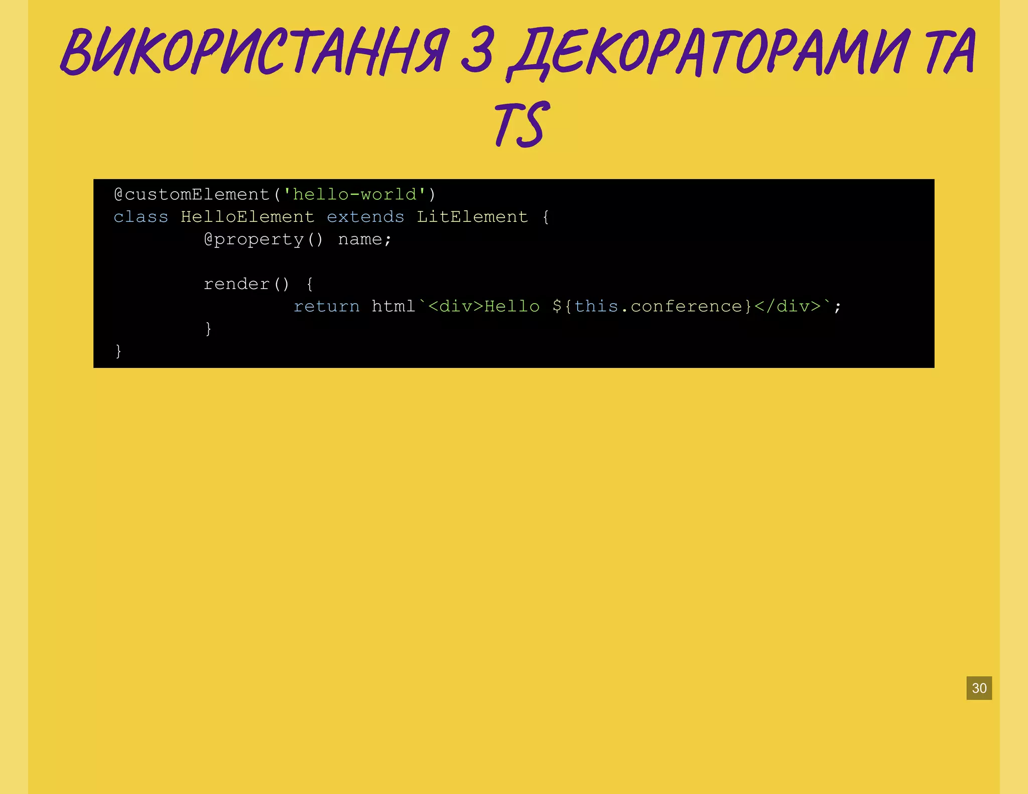 ВИ С А Н З ДЕ ТО ТАВИ С А Н З ДЕ ТО ТА
TT
@customElement('hello-world')
class HelloElement extends LitElement {
@property() name;
render() {
return html`<div>Hello ${this.conference}</div>`;
}
}
30
 