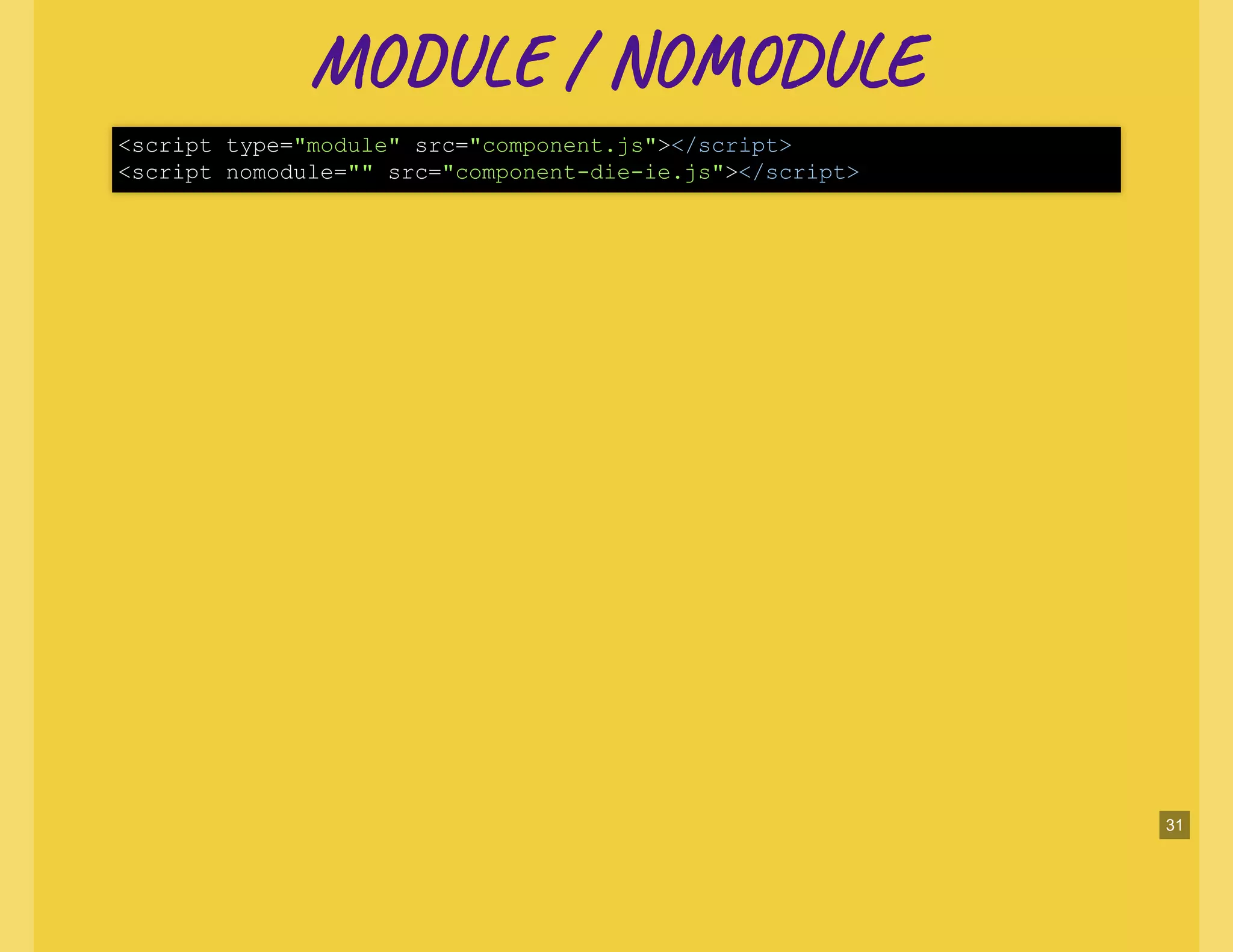 MO / NO LEMO / NO LE
<script type="module" src="component.js"></script>
<script nomodule="" src="component-die-ie.js"></script>
31
 