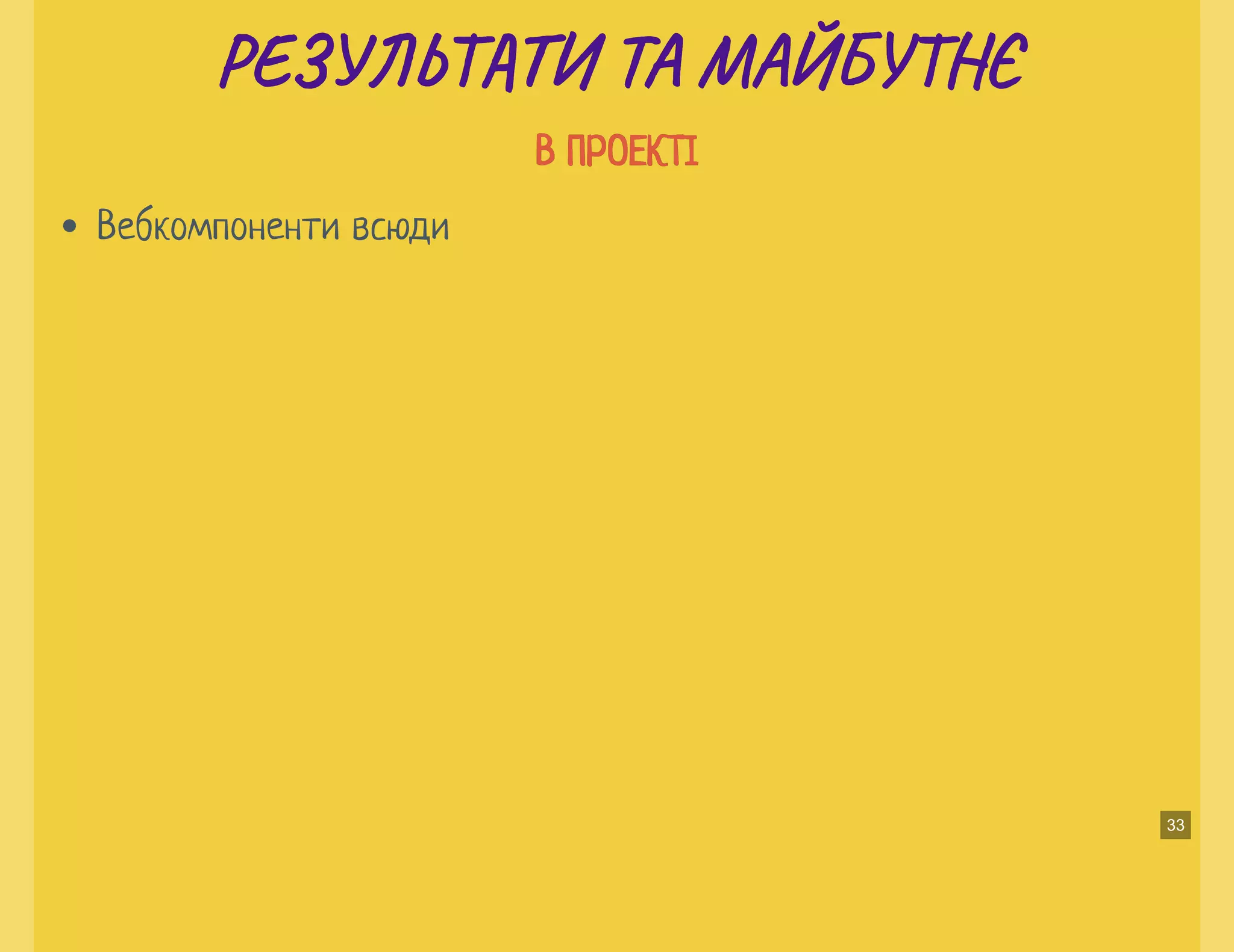 РЕ Ь И ТА МАЙБУ ЄРЕ Ь И ТА МАЙБУ Є
В ПРОЕКТІВ ПРОЕКТІ
Вебкомпоненти всюди
33
 