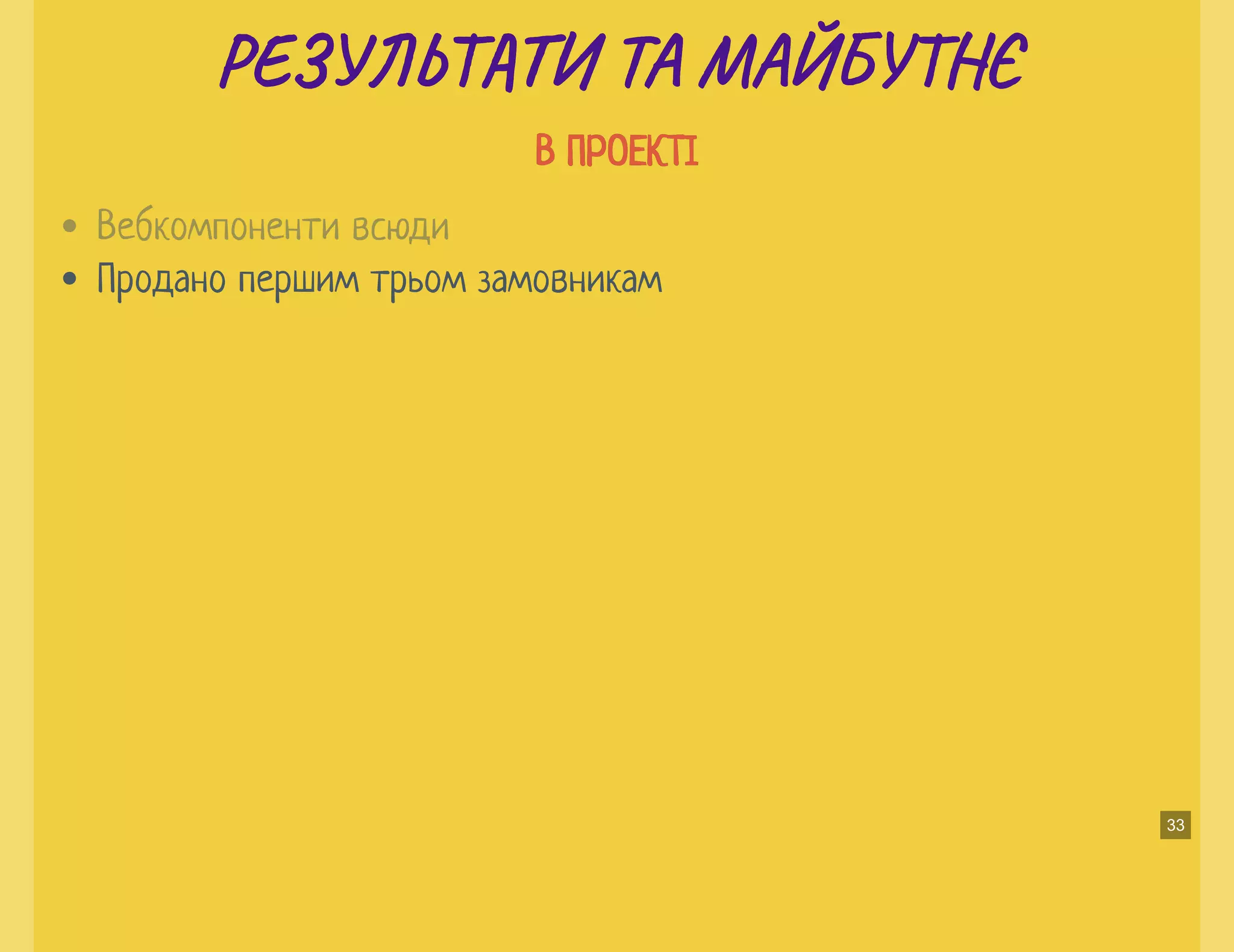 РЕ Ь И ТА МАЙБУ ЄРЕ Ь И ТА МАЙБУ Є
В ПРОЕКТІВ ПРОЕКТІ
Продано першим трьом замовникам
Вебкомпоненти всюди
33
 