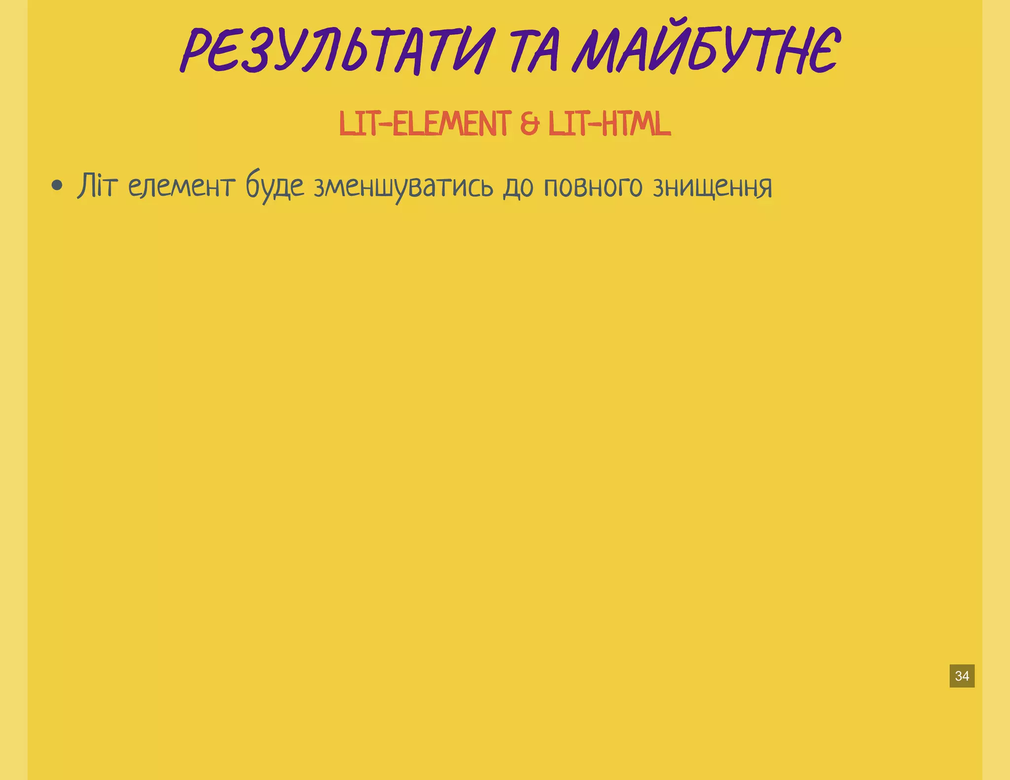 РЕ Ь И ТА МАЙБУ ЄРЕ Ь И ТА МАЙБУ Є
LIT-ELEMENT & LIT-HTMLLIT-ELEMENT & LIT-HTML
Літ елемент буде зменшуватись до повного знищення
34
 