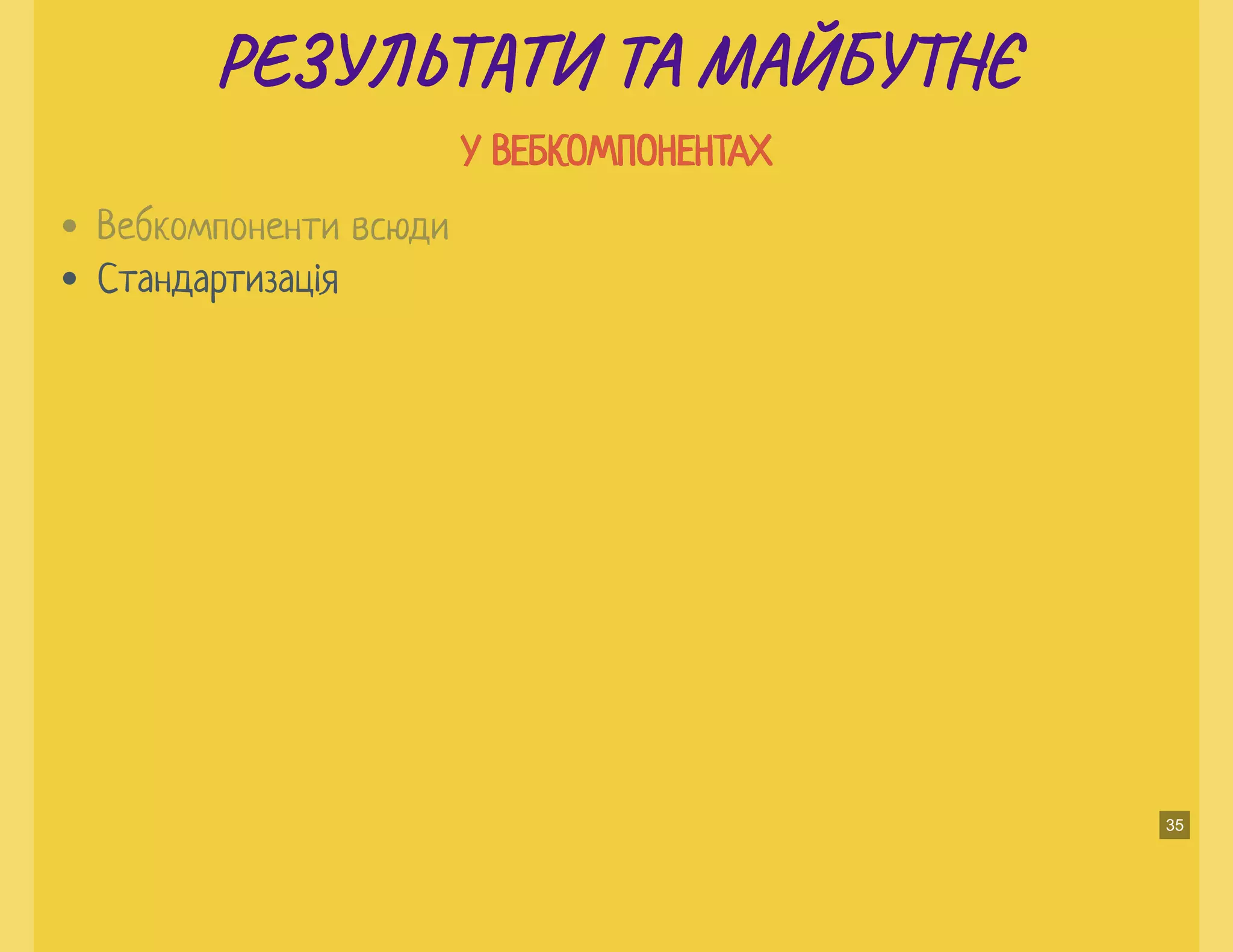 РЕ Ь И ТА МАЙБУ ЄРЕ Ь И ТА МАЙБУ Є
У ВЕБКОМПОНЕНТАХУ ВЕБКОМПОНЕНТАХ
Стандартизація
Вебкомпоненти всюди
35
 