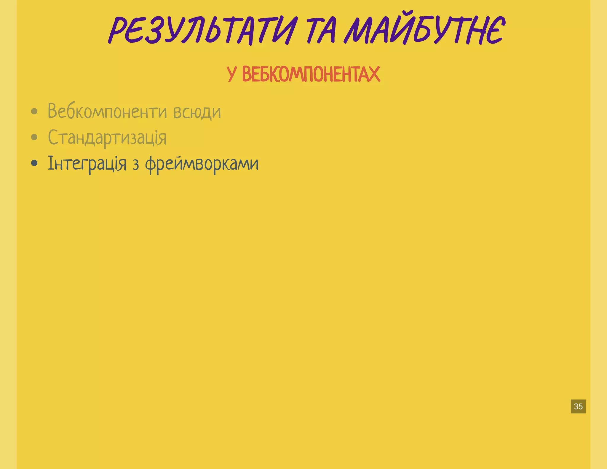 РЕ Ь И ТА МАЙБУ ЄРЕ Ь И ТА МАЙБУ Є
У ВЕБКОМПОНЕНТАХУ ВЕБКОМПОНЕНТАХ
Інтеграція з фреймворками
Вебкомпоненти всюди
Стандартизація
35
 