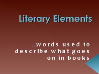 Literary Elements … words used to describe what goes on in books 