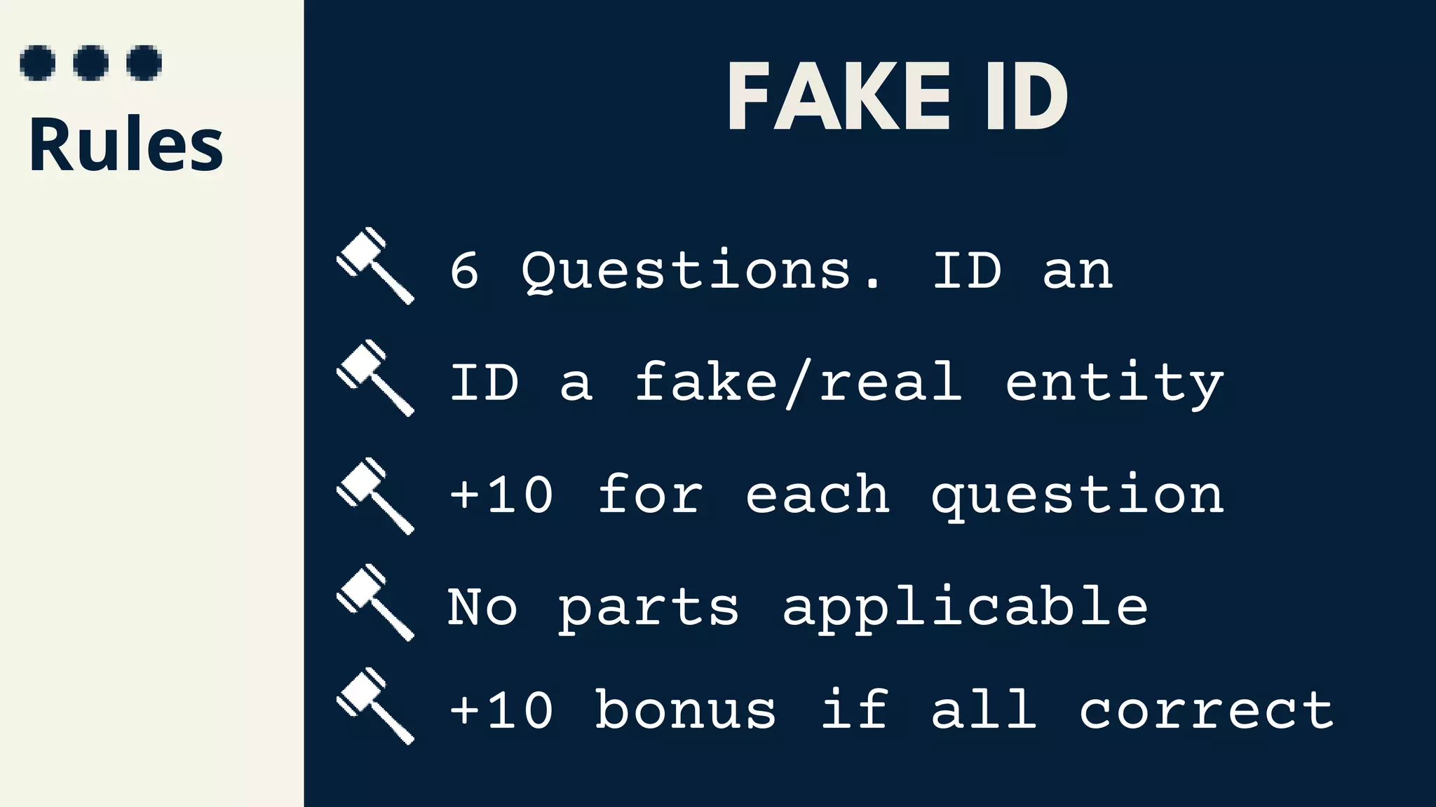 Rules
6 Questions. ID an
ID a fake/real entity
+10 for each question
No parts applicable
+10 bonus if all correct
FAKE ID
 