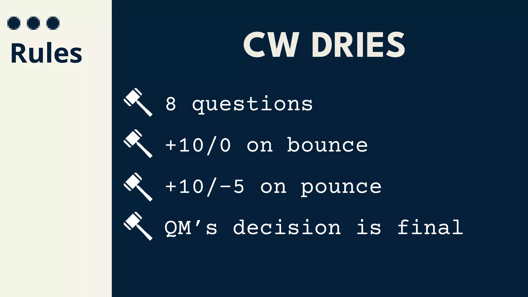 Rules
8 questions
+10/0 on bounce
+10/-5 on pounce
QM’s decision is final
CW DRIES
 