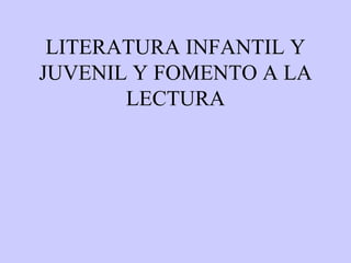 LITERATURA INFANTIL Y JUVENIL Y FOMENTO A LA LECTURA 