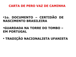 1o. DOCUMENTO – CERTIDÃO DE  NASCIMENTO BRASILEIRA GUARDADA NA TORRE DO TOMBO – EM PORTUGAL TRADIÇÃO NACIONALISTA UFANISTA CARTA DE PERO VAZ DE CAMINHA 