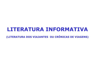 LITERATURA INFORMATIVA (LITERATURA DOS VIAJANTES  OU CRÔNICAS DE VIAGENS) 