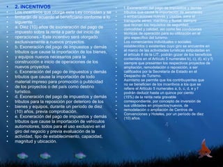 f. Exoneración del pago de impuestos y demás tributos que cause la importación de aeronaves o embarcaciones nuevas y usadas, para el transporte aéreo, marítimo y fluvial, siempre que reúnan los requisitos de seguridad, comodidad y calidad, así como las condiciones técnicas de operación para su utilización en el giro específico del turismo. Los comerciantes individuales o sociales establecidos o existentes cuyo giro se encuentre en el marco de las actividades turísticas estipuladas en el artículo 8 de la LIT, podrán gozar de los beneficios contenidos en el Artículo 5 numerales b), c), d), e) y f) siempre que presenten los respectivos proyectos de ampliación, remodelación o reposición, a ser calificados por la Secretaría de Estado en el Despacho de Turismo. Asimismo se permite que los contribuyentes que no se beneficien de los incentivos a los que se refiere el Artículo 5 numerales a, b, c, d, e y f podrán deducir hasta un quince por ciento (15%) de la renta neta gravable correspondiente, por concepto de inversión de sus utilidades en proyectos nuevos, de remodelación o ampliación de Centros de Convenciones y Hoteles, por un período de diez (10) años. 2. INCENTIVOS Los incentivos que otorga esta Ley consisten y se limitarán de acuerdo al beneficiario conforme a lo siguiente : a. Diez (10) años de exoneración del pago de impuesto sobre la renta a partir del inicio de operaciones.- Este incentivo será otorgado exclusivamente a nuevos proyectos. b. Exoneración del pago de impuestos y demás tributos que cause la importación de los bienes, y equipos nuevos necesarios para la construcción e inicio de operaciones de los nuevos proyectos. c. Exoneración del pago de impuestos y demás tributos que cause la importación de todo material impreso para promoción o publicidad de los proyectos o del país como destino turístico. d. Exoneración del pago de impuestos y demás tributos para la reposición por deterioro de los bienes y equipos, durante un período de diez (10) años, previa comprobación. e. Exoneración del pago de impuestos y demás tributos que cause la importación de vehículos automotores, todos para el uso exclusivo en el giro del negocio y previa evaluación de la actividad, tipo de establecimiento, capacidad, magnitud y ubicación. 