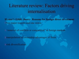 Hymer’s (1960) theory: Reasons for foreign direct investment
Two major reasons and one minor
1.‘removal of conflicts or competition’ in foreign markets
2.manipulation of ownership advantages of firms
3.risk diversification
 