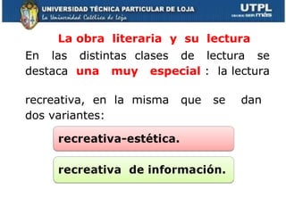 La obra  literaria  y  su  lectura En  las  distintas  clases  de  lectura  se  destaca  una  muy  especial  :  la lectura  recreativa,  en  la  misma  que  se  dan  dos variantes:  