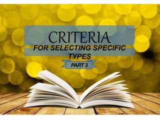 CRITERIAFOR SELECTING SPECIFIC
TYPES
PART 3
 