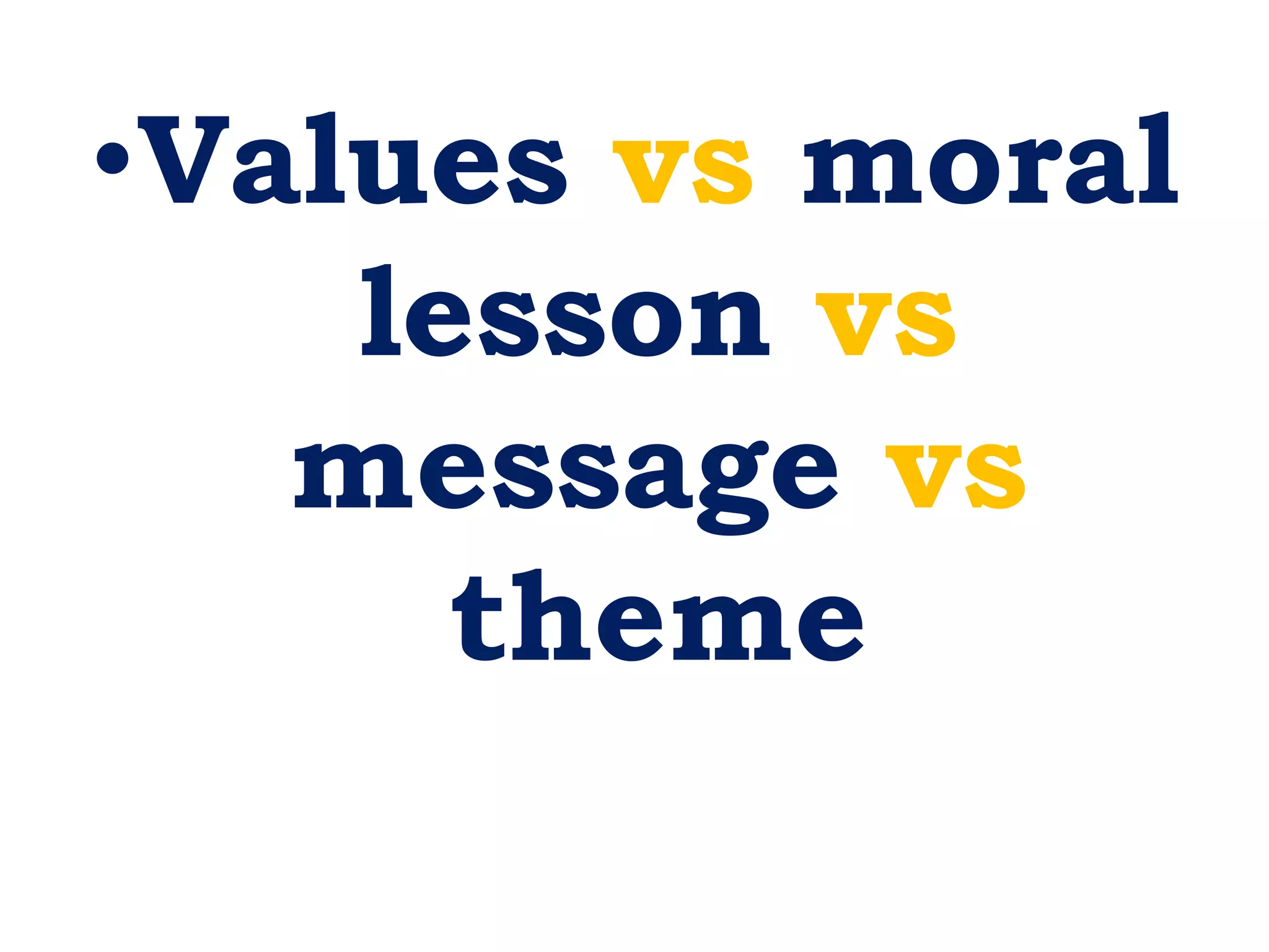 •Values vs moral
lesson vs
message vs
theme
 