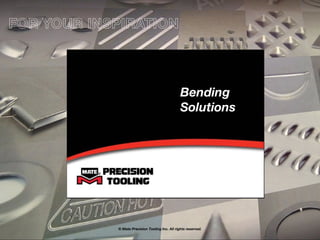 Bending
Solutions
© Mate Precision Tooling Inc. All rights reserved.
FOR YOUR INSPIRATION
 
