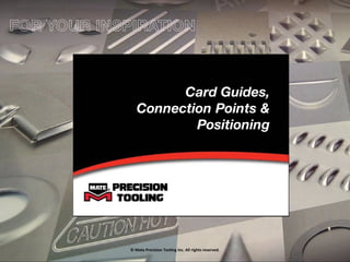 Card Guides,
Connection Points &
Positioning
© Mate Precision Tooling Inc. All rights reserved.
FOR YOUR INSPIRATION
 